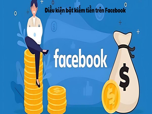 Điều kiện để có thể bật kiếm tiền trên Facebook là gì?